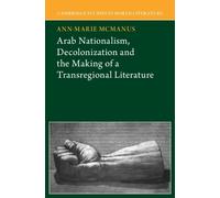 Arab Nationalism, Decolonization and the Making of a Transregional Literature (Cambridge Studies in World Literature)