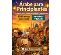 Árabe Para Principiantes: 1200 frases esenciales en Árabe para viajar: Guía fácil de pronunciación, conversaciones cotidianas, restaurantes, hoteles, ... compras, emergencias y consejos culturales