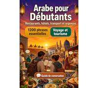 Arabe Pour Débutants: 1200 phrases essentielles en Arabe pour voyager: Guide de prononciation facile, conversations du quotidien, restaurants, hôtels, ... shopping, urgences et conseils culturels