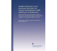 Arabella Martinez to be Assistant Secretary for Human Development HEW, additional consideration: Hearing before the Committee on Human Resources, ... Congress, first session, March 10, 1977