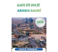 ARABIA SAUDÍ GUÍA DE VIAJE 2026: Consejos de planificación, perspectivas regionales, etiqueta cultural, transporte, itinerarios y mapas para viajar por la península arábiga