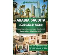 ARABIA SAUDITA 2026 GUIDA DI VIAGGIO: Una guida pratica e umana per viaggiare nel Regno nell'era della Vision 2030