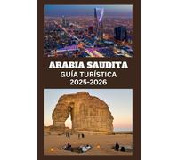 ARABIA SAUDITA Guía Turística 2025-2026: Explora maravillas antiguas, maravillas modernas y lugares sagrados con consejos de expertos, perspectivas ... de viaje esenciales para todo aventurero.