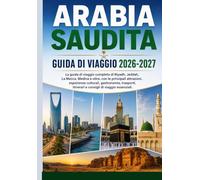ARABIA SAUDITA Guida di viaggio 2026-2027: guida di viaggio completa di Riyadh, Jeddah, La Mecca, Medina e oltre, con le principali attrazioni, ... itinerari e consigli di viaggio essenziali
