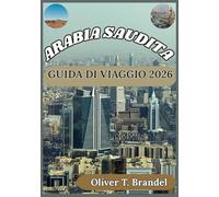 ARABIA SAUDITA GUIDA DI VIAGGIO 2026: Alla scoperta della cultura, dei luoghi sacri, della vita urbana e dei consigli pratici per i visitatori ... di navigazione mundiale di Oliver T. Brandel)