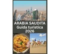 ARABIA SAUDITA Guida turistica 2026: Scopri i tesori nascosti dell’Arabia Saudita, le meraviglie moderne, i siti storici e le autentiche esperienze culturali
