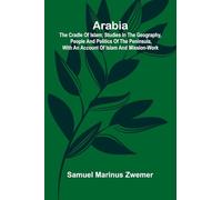 Arabia: The Cradle of Islam; Studies in the Geography, People and Politics of the Peninsula, with an Account of Islam and Mission-Work.