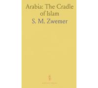 Arabia: The Cradle of Islam: Studies in the Geography, People and Politics of the Peninsula With an Account of Islam and Mission-Work