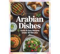 Arabian Dishes, Quick & Easy Recipes in Under 30 Minutes: Fast and Tasty Middle Eastern Dishes from the Heart of Arabia