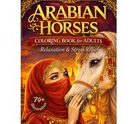 Arabian Horses Coloring Book for Adults: 70+ Realistic Arabian Horse Line Art Illustrations Featuring Elegant Desert Scenes, Riders, Women and Majestic Stallions for Relaxation and Stress Relief