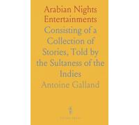 Arabian Nights Entertainments: Consisting of a Collection of Stories, Told by the Sultaness of the Indies