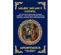Arabic Infancy Gospel: The Lost Apocryphal Tales of Christ's Childhood - Uncovering the Hidden Miracles, Mysteries, and Early Years of the Holy Family ... 39 (Library of Alexandria - Esoteric)
