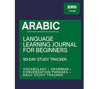 Arabic Language Learning Journal for Beginners: 90-Day Study Tracker: Vocabulary, Grammar, Conversation Phrases, and Daily Study Tracker