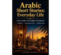 Arabic Short Stories: Everyday Life: Learn Arabic with English Translations | Vocabulary | Pronunciation Guide | English Meaning (Arabic Short Stories Collection: Learn Arabic Through Stories)