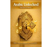 Arabic Unlocked: Master the Alphabet and Pronunciation: A Step-by-Step Beginner’s Guide to Reading, Writing, and Pronouncing Modern Standard Arabic (Arabic Unlocked: From Zero to Fluency)