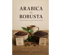 ARABICA vs ROBUSTA - THE ULTIMATE COFFEE BEAN GUIDE: Discover the Origins, Cultivation, Processing Methods, Flavor Profiles, Brewing Techniques, and ... Beans (THE ULTIMATE BEVERAGE VS SERIES)