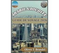ARABIE SAOUDITE GUIDE DE VOYAGE 2026: Découverte de la culture, des lieux sacrés, de la vie urbaine et des conseils pratiques pour les visiteurs en ... de navigation mondiale d'Oliver T. Brandel)