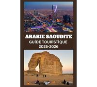 ARABIE SAOUDITE Guide touristique 2025-2026: Explorez les merveilles antiques, les merveilles modernes et les sites sacrés avec des conseils ... de voyage essentiels pour chaque aventurier