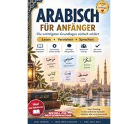 Arabisch für Anfänger: Arabisch lernen für Deutschsprachige - Grundlagen, Alphabet, Aussprache, Grammatik und Alltagssätze einfach auf Deutsch erklärt. Arabisch lernen leicht gemacht.