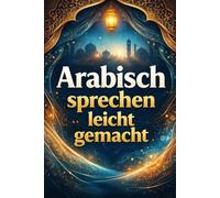 Arabisch sprechen leicht gemacht: Die 500 häufigsten Ausdrücke - Die wichtigsten Redewendungen für Anfänger - Schnell Arabisch sprechen lernen