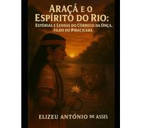 Araçá e o Espírito do Rio: Estórias e Lendas do Córrego da Onça, filho do Piracicaba