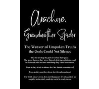 Arachne, Grandmother Spider - The Weaver of Unspoken Truths the Gods Could Not Silence
