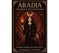 Aradia, l’Évangile des Sorcières: Le grimoire fondateur de la Wicca et de la magie païenne - édition illustrée intégrale