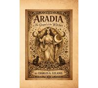 Aradia, or the Gospel of the Witches: A Foundational Text of Witchcraft, Folklore, and Pagan Belief