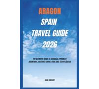 ARAGON SPAIN TRAVEL GUIDE 2026: The Ultimate Guide to Zaragoza, Pyrenees Mountains, Historic Towns, Food, and Scenic Routes
