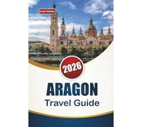 ARAGON TRAVEL GUIDE 2026: Explore Historic Landmarks, Hidden Gems, Local Cuisine, and Cultural Experiences in northern Spain