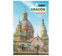 Aragón Travel Guide: Attractions, Zaragoza, Huesca, Teruel, Scenic Drives, Food, Wine, Outdoor Activities, Festivals and Itineraries