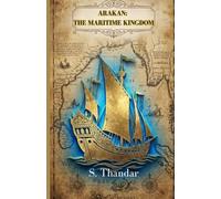 Arakan: The Maritime Kingdom: A Historical Survey of Sovereignty, Trade, and Culture in the Bay of Bengal