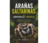Arañas saltarinas: comprenderlas y admirarlas: Tu guía práctica y cercana para su mantenimiento en terrario, cuidados y fascinante comportamiento