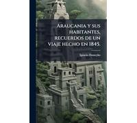 Araucania y sus habitantes, recuerdos de un viaje hecho en 1845.