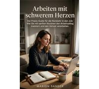 Arbeiten mit schwerem Herzen: Der Praxis-Guide für die Rückkehr in den Job: Wie Sie mit sanften Routinen den Arbeitsalltag meistern und den Verlust verarbeiten.
