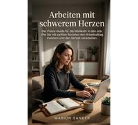 Arbeiten mit schwerem Herzen: Der Praxis-Guide für die Rückkehr in den Job: Wie Sie mit sanften Routinen den Arbeitsalltag meistern und den Verlust verarbeiten.