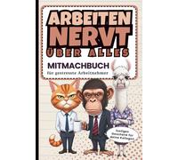 Arbeiten nervt über alles - Mitmachbuch für gestresste Arbeitnehmer: Das lustige Geschenk für Arbeitskollegen und Arbeitskolleginnen zum Jobwechsel, ... zum Geburtstag oder zu Weihnachten