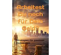 Arbeitest Du noch für Dein Geld?: Praktische Strategien und die Mentalität für dein passives Einkommen.