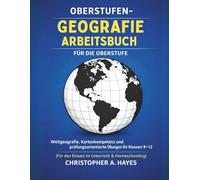 ARBEITSBUCH FÜR GEOGRAPHIE IN DER OBERSTUFE: Weltgeographie, Kartenkunde und prüfungsorientiertes Üben für die Klassen 9-12 (für den Einsatz im Klassenzimmer und im Heimunterricht)