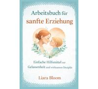 Arbeitsbuch für sanfte Erziehung: Einfache Hilfsmittel zur Gelassenheit und wirksamen Disziplin