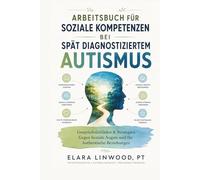 ARBEITSBUCH FÜR SOZIALE KOMPETENZEN BEI SPÄT DIAGNOSTIZIERTEM AUTISMUS: Gesprächsleitfäden & Strategien Gegen Soziale Ängste und für Authentische Beziehungen