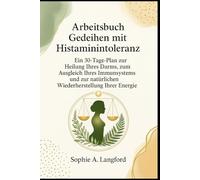 Arbeitsbuch Gedeihen mit Histaminintoleranz: Ein 30-Tage-Plan zur Heilung Ihres Darms, zum Ausgleich Ihres Immunsystems und zur natürlichen Wiederherstellung Ihrer Energie