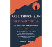 Arbeitsbuch Zum Selbstwertgefühl Für Jungen Im Teenageralter: Praktische Übungen zum Aufbau von Selbstvertrauen, zur Überwindung von Ängsten und zur Stärkung der emotionalen Belastbarkeit
