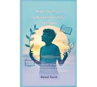 Arbeitsbuch zum Selbstwertgefühl für Teenager: Praktische Übungen, um Selbstvertrauen Aufzubauen, Selbstzweifel zu Überwinden und Ihren Wahren Wert zu Umarmen