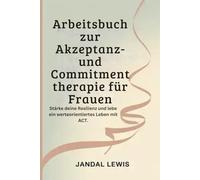 Arbeitsbuch zur Akzeptanz- und Commitmenttherapie für Frauen: Stärke deine Resilienz und lebe ein werteorientiertes Leben mit ACT.