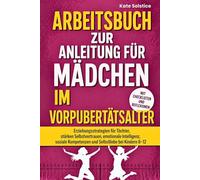 Arbeitsbuch zur Anleitung für Mädchen im Vorpubertätsalter: Erziehungsstrategien für Töchter, stärken Selbstvertrauen, emotionale Intelligenz, soziale Kompetenzen und Selbstliebe bei Kindern 8-12