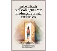 Arbeitsbuch zur Bewältigung von Bindungstraumata für Frauen: Ängstliche Verhaltensmuster heilen, emotionale Bindungen lösen und innere Sicherheit wiederherstellen