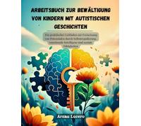 ARBEITSBUCH ZUR BEWÄLTIGUNG VON KINDERN MIT AUTISTISCHEN GESCHICHTEN: Ein praktischer Leitfaden zur Freisetzung von Potenzialen durch Selbstregulierung, emotionale Intelligenz und soziale Fähigkeiten