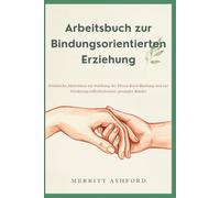 Arbeitsbuch zur Bindungsorientierten Erziehung: Praktische Aktivitäten zur Stärkung der Eltern-Kind-Bindung und zur Förderung selbstbewusster, gesunder Kinder