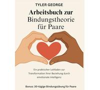 Arbeitsbuch zur Bindungstheorie für Paare: Ein praktischer Leitfaden zur Transformation Ihrer Beziehung durch emotionale Intelligenz